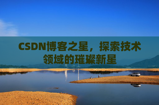 CSDN博客之星，探索技术领域的璀璨新星
